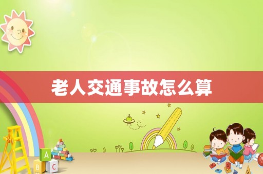 老人交通事故怎么算