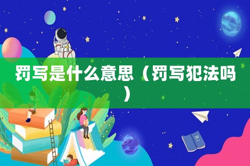 罰寫是什么意思（罰寫犯法嗎）