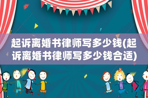 起訴離婚書律師寫多少錢(起訴離婚書律師寫多少錢合適)