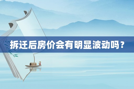 拆遷后房價會有明顯波動嗎？