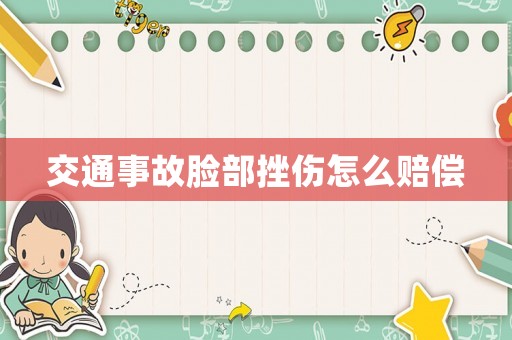 交通事故臉部挫傷怎么賠償