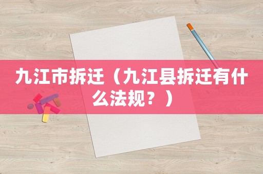 九江市拆遷（九江縣拆遷有什么法規？）