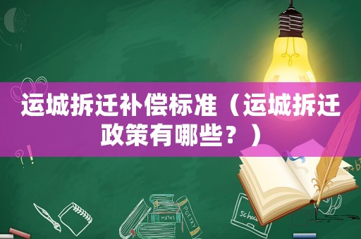 運城拆遷補償標(biāo)準(zhǔn)（運城拆遷政策有哪些？）