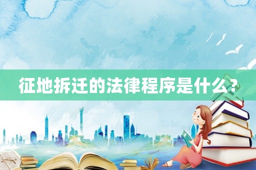 征地拆遷的法律程序是什么？