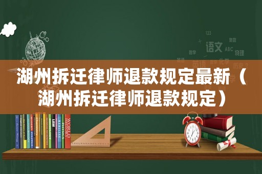 湖州拆遷律師退款規定最新（湖州拆遷律師退款規定）