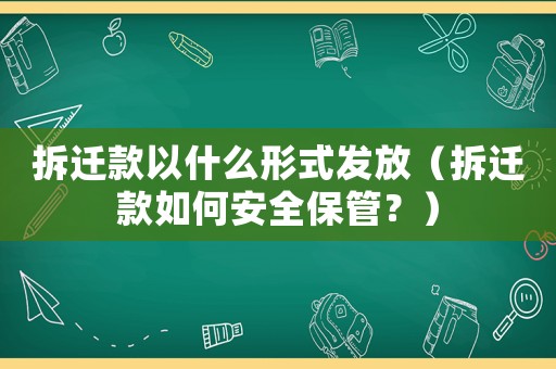拆遷款以什么形式發放（拆遷款如何安全保管？）