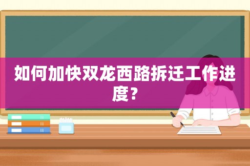 如何加快雙龍西路拆遷工作進度？