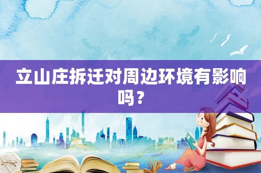 立山莊拆遷對(duì)周邊環(huán)境有影響嗎？