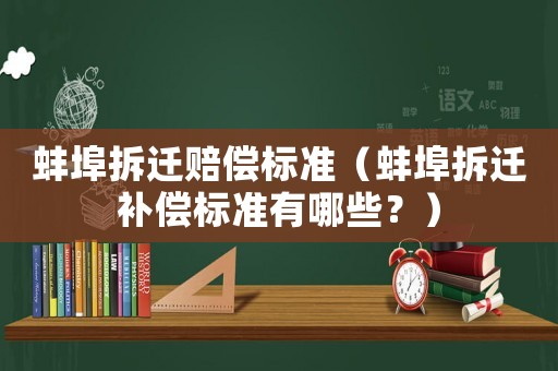 蚌埠拆遷賠償標準（蚌埠拆遷補償標準有哪些？）