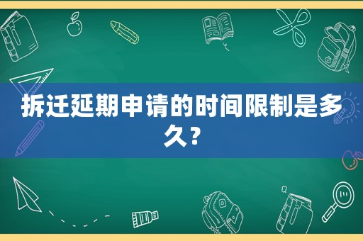 拆遷延期申請的時間限制是多久？