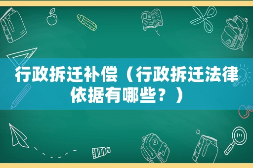 行政拆遷補(bǔ)償（行政拆遷法律依據(jù)有哪些？）