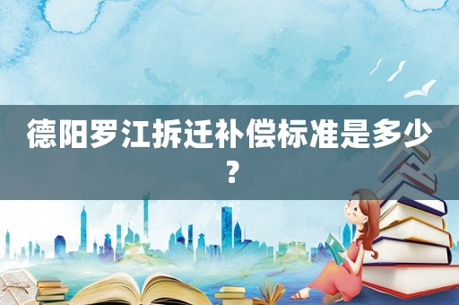 德陽(yáng)羅江拆遷補(bǔ)償標(biāo)準(zhǔn)是多少？