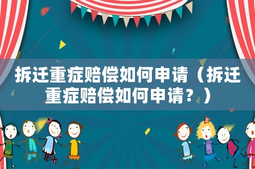 拆遷重癥賠償如何申請（拆遷重癥賠償如何申請？）
