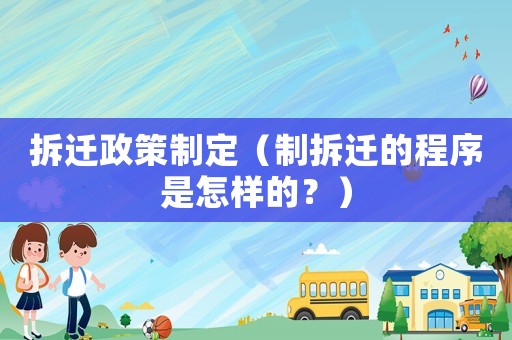 拆遷政策制定（制拆遷的程序是怎樣的？）