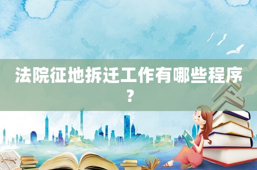 法院征地拆遷工作有哪些程序？