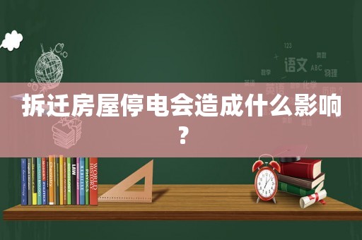 拆遷房屋停電會造成什么影響？