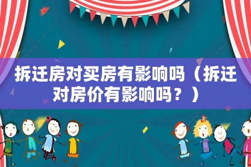 拆遷房對買房有影響嗎（拆遷對房價有影響嗎？）