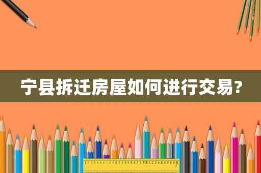 寧縣拆遷房屋如何進行交易?