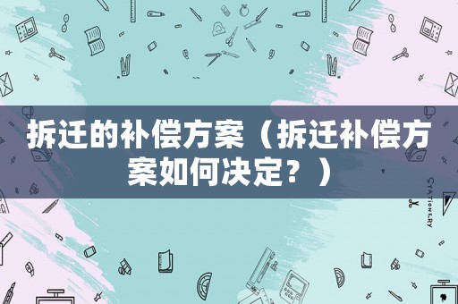 拆遷的補償方案（拆遷補償方案如何決定？）