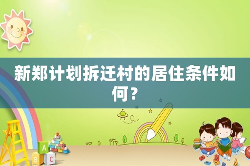 新鄭計劃拆遷村的居住條件如何？