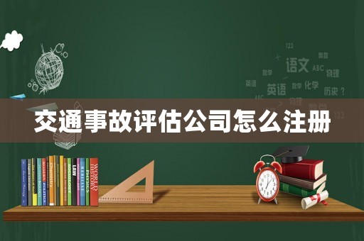 交通事故評估公司怎么注冊