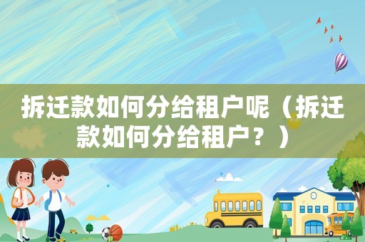 拆遷款如何分給租戶呢（拆遷款如何分給租戶？）