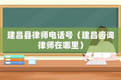 建昌縣律師電話號（建昌咨詢律師在哪里）