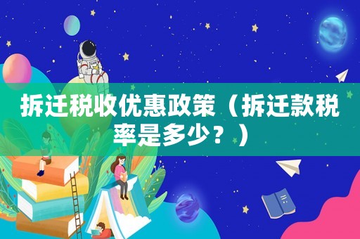 拆遷稅收優惠政策（拆遷款稅率是多少？）