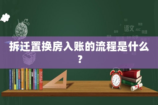 拆遷置換房入賬的流程是什么？