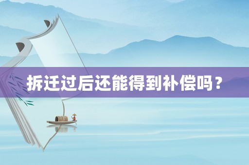 拆遷過后還能得到補償嗎？