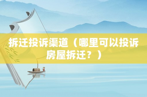 拆遷投訴渠道（哪里可以投訴房屋拆遷？）