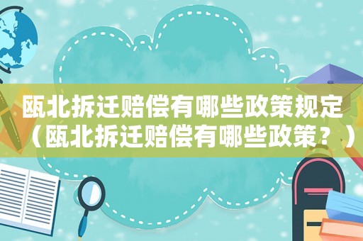 甌北拆遷賠償有哪些政策規定（甌北拆遷賠償有哪些政策？）