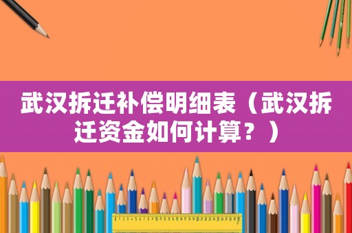 武漢拆遷補(bǔ)償明細(xì)表（武漢拆遷資金如何計算？）