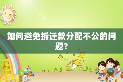 如何避免拆遷款分配不公的問題？
