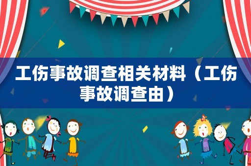 工傷事故調查相關材料（工傷事故調查由）