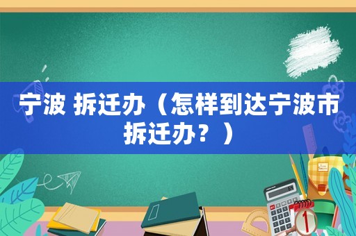 寧波 拆遷辦（怎樣到達寧波市拆遷辦？）