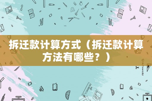 拆遷款計算方式（拆遷款計算方法有哪些？）