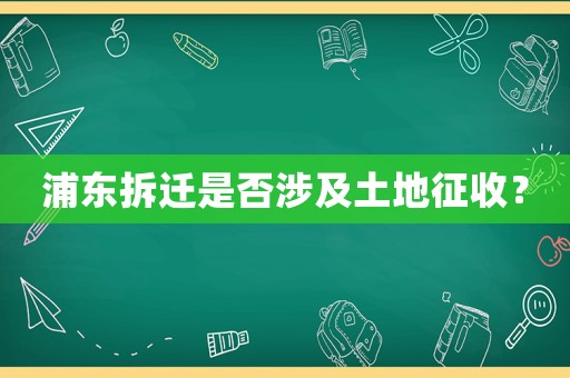 浦東拆遷是否涉及土地征收？