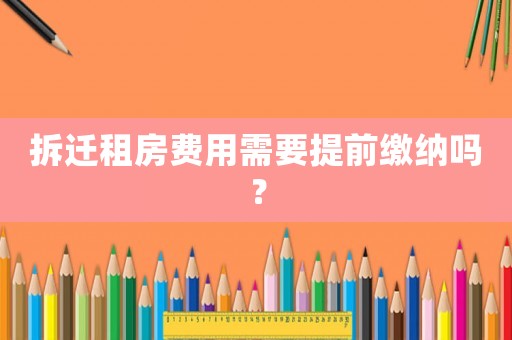 拆遷租房費用需要提前繳納嗎？