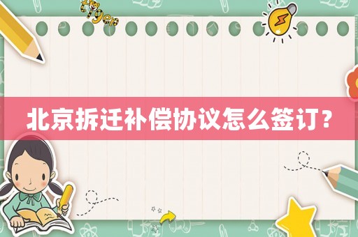 北京拆遷補償協議怎么簽訂？
