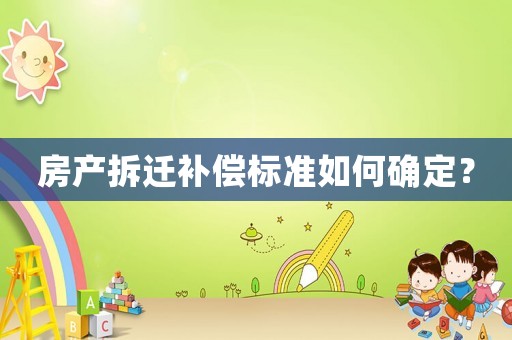 房產拆遷補償標準如何確定？