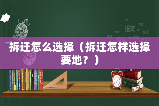 拆遷怎么選擇（拆遷怎樣選擇要地？）