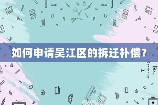 如何申請吳江區(qū)的拆遷補(bǔ)償？