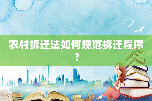 農(nóng)村拆遷法如何規(guī)范拆遷程序？