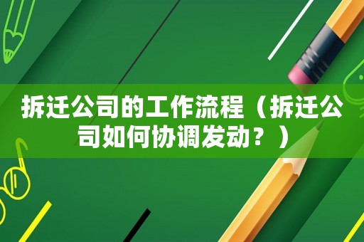 拆遷公司的工作流程（拆遷公司如何協調發動？）