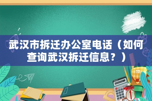 武漢市拆遷辦公室電話（如何查詢武漢拆遷信息？）
