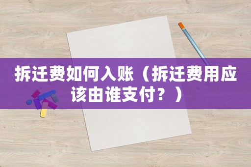 拆遷費如何入賬（拆遷費用應該由誰支付？）
