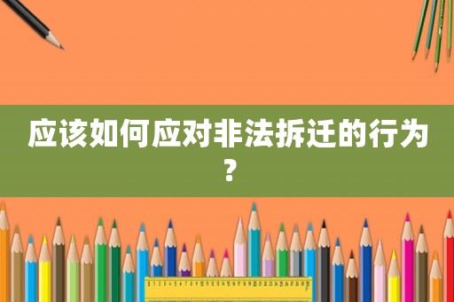 應該如何應對非法拆遷的行為？