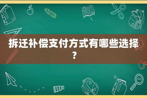 拆遷補(bǔ)償支付方式有哪些選擇？
