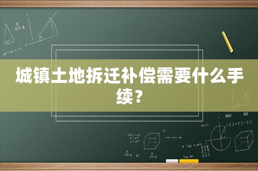 城鎮(zhèn)土地拆遷補(bǔ)償需要什么手續(xù)？